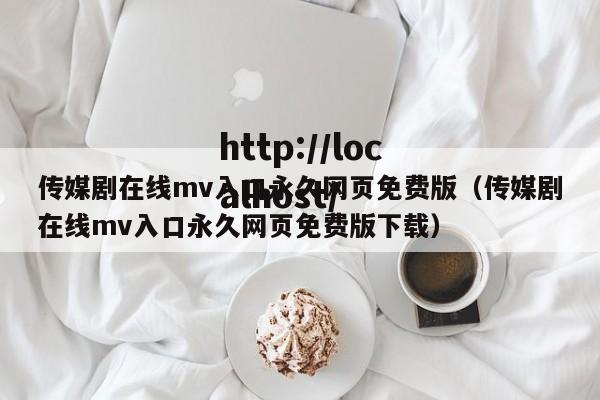传媒剧在线mv入口永久网页免费版（传媒剧在线mv入口永久网页免费版下载）