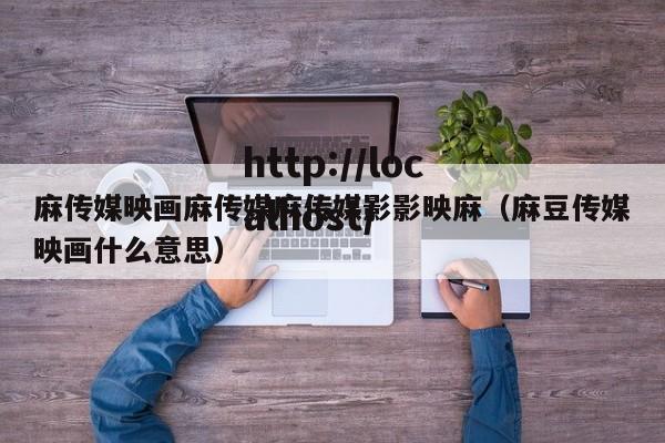 麻传媒映画麻传媒麻传媒影影映麻（麻豆传媒映画什么意思）