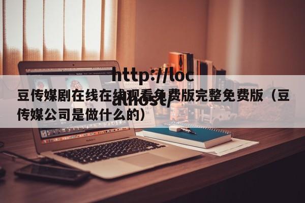 豆传媒剧在线在线观看免费版完整免费版（豆传媒公司是做什么的）