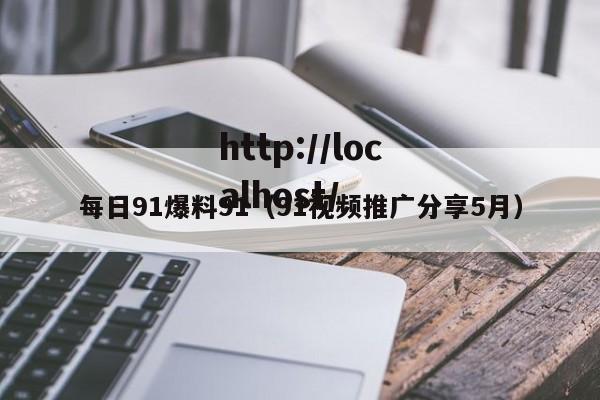 每日91爆料91(91视频推广分享5月)