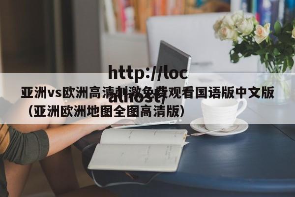 亚洲vs欧洲高清刺激免费观看国语版中文版（亚洲欧洲地图全图高清版）