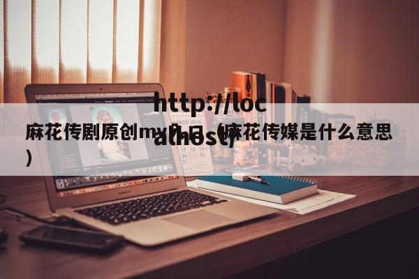 麻花传剧原创mv入口（麻花传媒是什么意思）