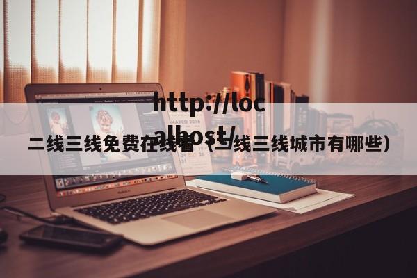 二线三线免费在线看(二线三线城市有哪些)