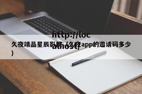久夜靖品星辰影院(久夜app的邀请码多少)