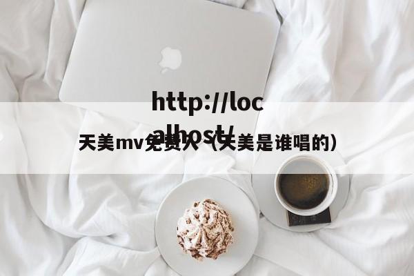 天美mv免费入(天美是谁唱的)